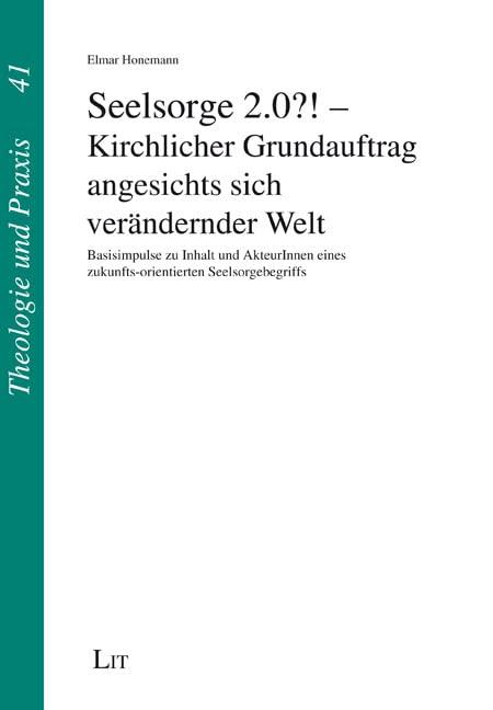 Seelsorge 2.0?! - Kirchlicher Grundauftrag angesichts sich verändernder Welt: Basisimpulse zu Inhalt und AkteurInnen eines zukunfts-orientierten Seelsorgebegriffs