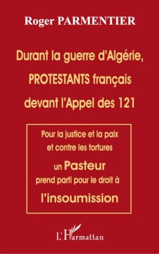 Durant la Guerre d'Alg Rie Protestants Français Devant l'Appel des 121: Pour la justice et la paix et contre les tortures un Pasteur prend parti pour le droit à l'insoumission