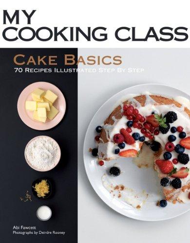 My Cooking Class Cake Basics: 70 Recipes Illustrated Step by Step