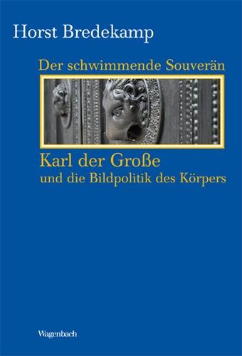 Der schwimmende Souverän - Karl der Große und die Bildpolitik des Körpers (Kleine Kulturwissenschaftliche Bibliothek)