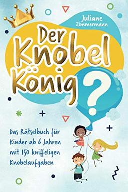 Der Knobelkönig: Das Rätselbuch für Kinder ab 6 Jahren mit 150 kniffeligen Knobelaufgaben