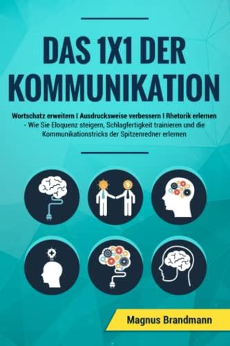 Das 1x1 der Kommunikation: Wortschatz erweitern I Ausdrucksweise verbessern I Rhetorik erlernen: Wie Sie Eloquenz steigern, Schlagfertigkeit ... der Spitzenredner erlernen