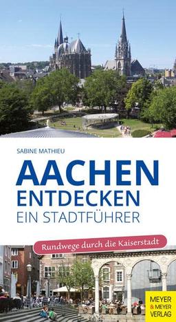 Aachen entdecken - Ein Stadtführer: Rundwege durch die Kaiserstadt