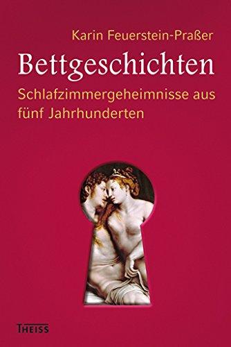 Bettgeschichten: Schlafzimmergeheimnisse aus fünf Jahrhunderten