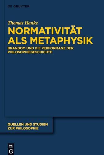 Normativität als Metaphysik: Brandom und die Performanz der Philosophiegeschichte (Quellen und Studien zur Philosophie, 146, Band 146)