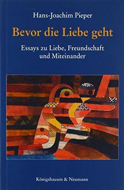 Bevor die Liebe geht: Essays über Liebe, Freundschaft und Miteinander