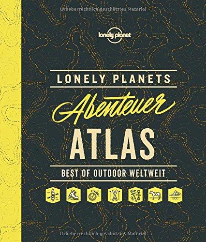 Lonely Planets Abenteuer-Atlas: Best of Outdoor weltweit (Lonely Planet Reisebildbände)