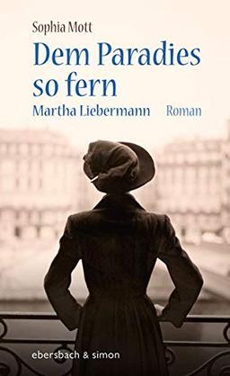 Dem Paradies so fern: Martha Liebermann. Roman.