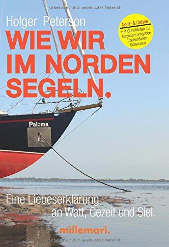 Wie wir im Norden segeln.: Eine Liebeserklärung an Watt, Gezeit und Siel. Mit Checklisten zu Trockenfallen, Gezeitennavigation, Schleusen.