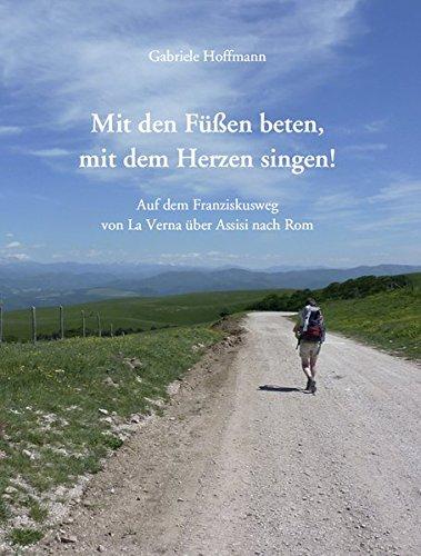 Mit den Füßen beten, mit dem Herzen singen!: Auf dem Franziskusweg von La Verna über Assisi nach Rom