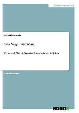 Das Negativ-Schöne: Ein Versuch über die Negation des ästhetischen Subjektes