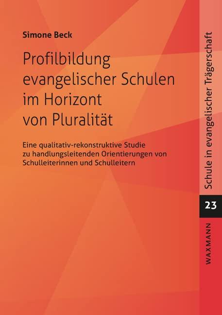 Profilbildung evangelischer Schulen im Horizont von Pluralität: Eine qualitativ-rekonstruktive Studie zu handlungsleitenden Orientierungen von ... (Schule in evangelischer Trägerschaft)