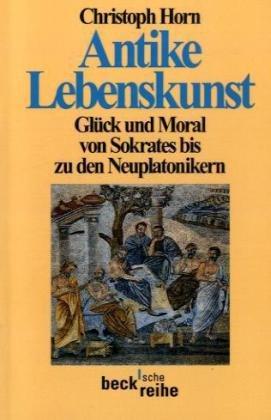 Antike Lebenskunst: Glück und Moral von Sokrates bis zu den Neuplatonikern