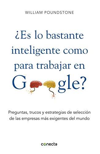 Es Lo Bastante Inteligente Como Para Trabajar en Google?: Preguntas, Trucos y Estrategia de Seleccion de las Empresas mas Exigiente del Mundo: ... de las empresas más exigentes (Conecta)