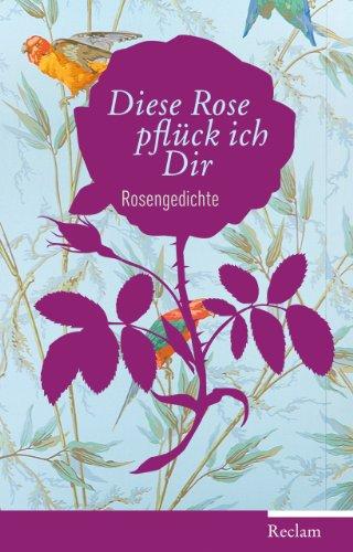 Diese Rose pflück ich dir: Die schönsten Rosengedichte