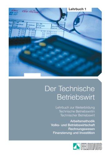 Der Technische Betriebswirt 1: Lehrbuch zur Weiterbildung Technische Betriebswirt/in. Arbeitsmethodik, Volks- und Betriebswirtschaft, Rechnungswesen, Finanzierung und Investition