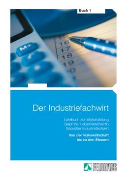 Der Industriefachwirt 1: Von der Volkswirtschaft bis zu den Steuern. Lehrbuch zur Weiterbildung Geprüfte Industriefachwirtin / Geprüfter ... Jahresabschluß, Finanzierung und Steuern