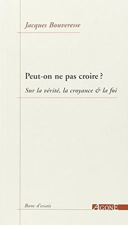 Peut-on ne pas croire ? : sur la vérité, la croyance & la foi