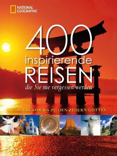 400 inspirierende Reisen, die Sie nie vergessen werden: Von Angkor bis zu den Zedem Gottes: Von Angkor bis zu den Zedern Gottes