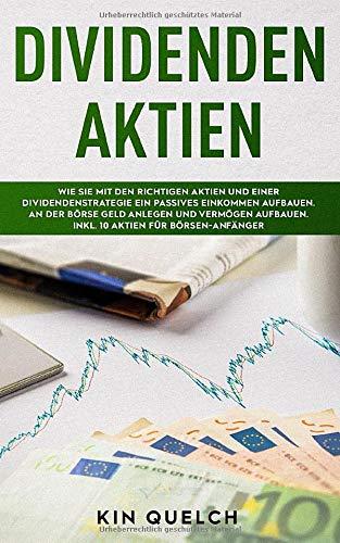 Dividenden Aktien: Wie Sie mit den richtigen Aktien und einer Dividendenstrategie ein passives Einkommen aufbauen. An der Börse Geld anlegen und Vermögen aufbauen. Inkl. 10 Aktien für Börsen-Anfänger