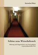 Schöne neue Wirtschaftswelt: Führung und Organisation von Unternehmen in postindustrieller Zeit