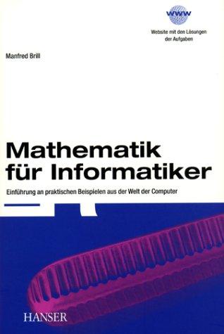 Mathematik für Informatiker: Einführung an praktischen Beispielen aus der Welt der Computer