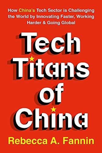 Tech Titans of China: How China's Tech Sector is Challenging the World by Innovating Faster, Working Harder & Going Global: How China's Tech Sector Is ... Faster, Working Harder, and Going Global