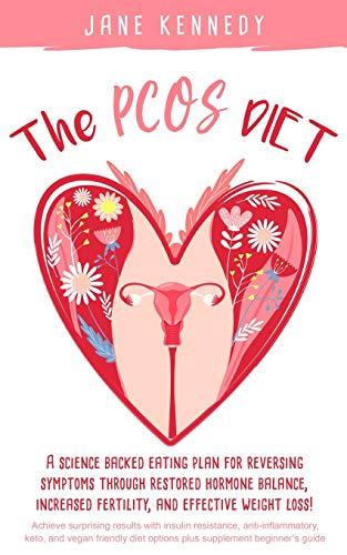 The PCOS Diet: A science backed eating plan for reversing symptoms through restored hormone balance, increased fertility, and effective weight loss!