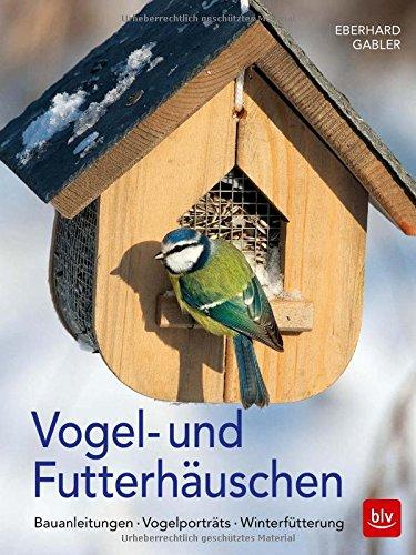 Vogel- und Futterhäuschen: Bauanleitungen - Vogelporträts - Winterfütterung