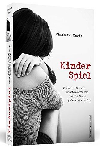 Kinderspiel - Wie mein Körper missbraucht und meine Seele gebrochen wurde