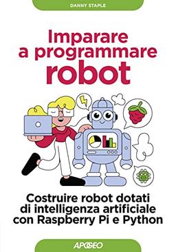 Imparare a programmare robot. Costruire robot dotati di intelligenza artificiale con Raspberry Pi e Python (Guida completa)