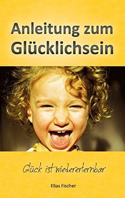 Anleitung zum Glücklichsein: Glück ist wiedererlernbar