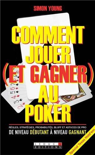 Comment jouer (et gagner) au poker : règles, stratégies, probabilités, bluff et astuces de pro : de niveau débutant à niveau gagnant