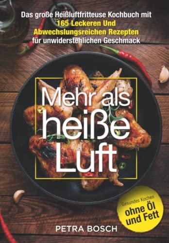 Mehr als heiße Luft: Das große Heißluftfritteuse-Kochbuch mit 165 leckeren und abwechslungsreichen Rezepten für unwiderstehlichen Geschmack. Gesundes Kochen ohne Öl und Fett