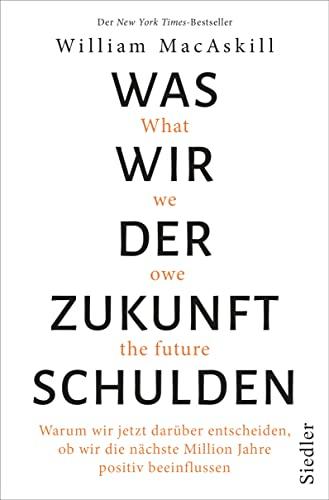 Was wir der Zukunft schulden: Warum wir jetzt darüber entscheiden, ob wir die nächste Million Jahre positiv beeinflussen - New York Times-Bestseller