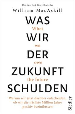 Was wir der Zukunft schulden: Warum wir jetzt darüber entscheiden, ob wir die nächste Million Jahre positiv beeinflussen - New York Times-Bestseller