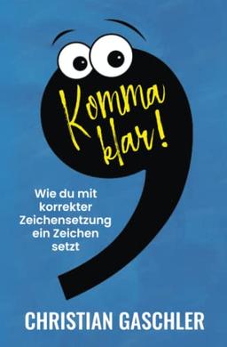 Komma klar!: Wie du mit korrekter Zeichensetzung ein Zeichen setzt