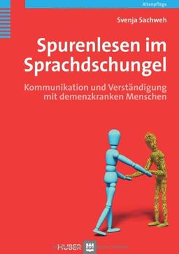 Spurenlesen im Sprachdschungel. Kommunikation und Verständigung mit demenzkranken Menschen