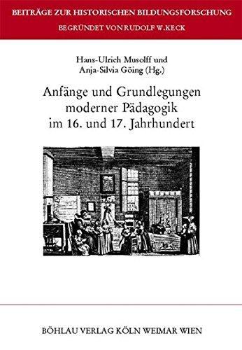 Anfänge und Grundlegungen moderner Pädagogik im 16. und 17. Jahrhundert. Beiträge zur historischen Bildungsforschung