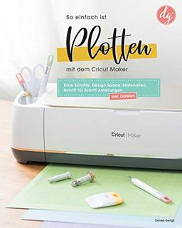 So einfach ist Plotten mit dem Cricut Maker: Erste Schritte, Design Space, Materialien, Schritt für Schritt Anleitungen inkl. Dateien zum Download