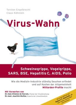 Virus-Wahn: Schweinegrippe, Vogelgrippe (H5N1), SARS, BSE, Hepatitis C, AIDS, Polio. Wie die Medizin-Industrie ständig Seuchen erfindet und auf Kosten der Allgemeinheit Milliarden-Profite macht