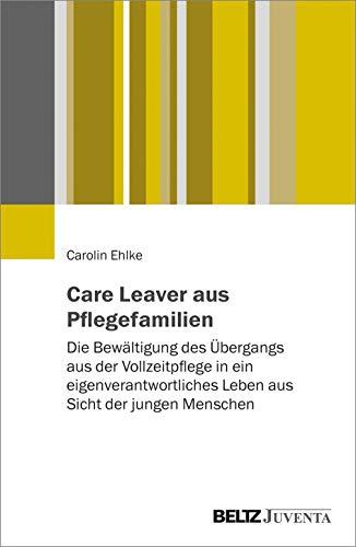 Care Leaver aus Pflegefamilien: Die Bewältigung des Übergangs aus der Vollzeitpflege in ein eigenverantwortliches Leben aus Sicht der jungen Menschen