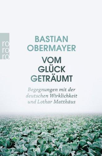 Vom Glück geträumt: Begegnungen mit der deutschen Wirklichkeit und Lothar Matthäus