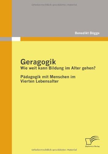 Geragogik: Wie weit kann Bildung im Alter gehen?: Pädagogik mit Menschen im Vierten Lebensalter