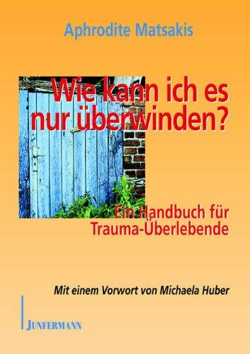 Wie kann ich es nur überwinden?: Ein Handbuch für Trauma-Überlebende