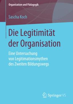 Die Legitimität der Organisation: Eine Untersuchung von Legitimationsmythen des Zweiten Bildungswegs (Organisation und Pädagogik, Band 23)