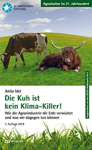 Die Kuh ist kein Klimakiller!: Wie die Agrarindustrie die Erde verwüstet und was wir dagegen tun können (Agrarkultur im 21. Jahrhundert)