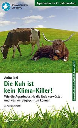 Die Kuh ist kein Klimakiller!: Wie die Agrarindustrie die Erde verwüstet und was wir dagegen tun können (Agrarkultur im 21. Jahrhundert)