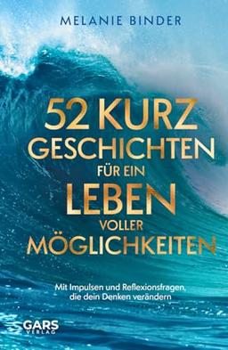 52 Kurzgeschichten für ein Leben voller Möglichkeiten - Mit Impulsen und Reflexionsfragen, die dein Denken verändern