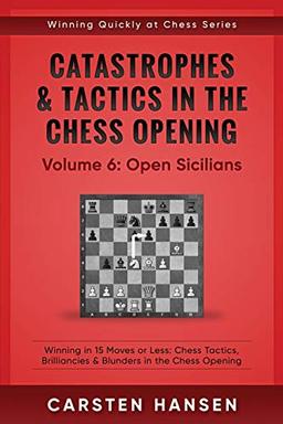 Catastrophes & Tactics in the Chess Opening - Volume 6: Open Sicilians: Winning in 15 Moves or Less: Chess Tactics, Brilliancies & Blunders in the Chess Opening (Winning Quickly at Chess)